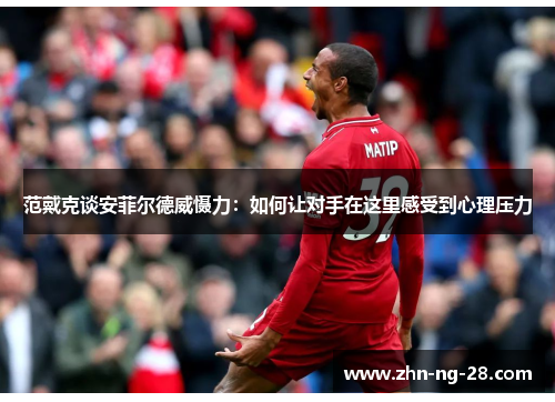 范戴克谈安菲尔德威慑力：如何让对手在这里感受到心理压力
