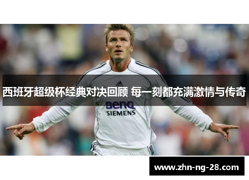 西班牙超级杯经典对决回顾 每一刻都充满激情与传奇 西班牙超级杯经典对决回顾 每一刻都充满激情与传奇