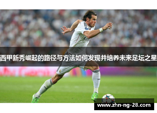 西甲新秀崛起的路径与方法如何发现并培养未来足坛之星