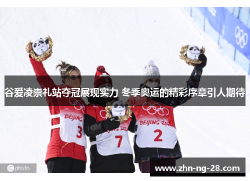 谷爱凌崇礼站夺冠展现实力 冬季奥运的精彩序章引人期待