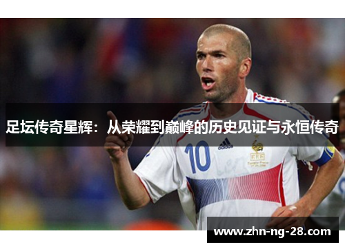 足坛传奇星辉：从荣耀到巅峰的历史见证与永恒传奇