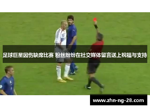 足球巨星因伤缺席比赛 粉丝纷纷在社交媒体留言送上祝福与支持 足球巨星因伤缺席比赛 粉丝纷纷在社交媒体留言送上祝福与支持