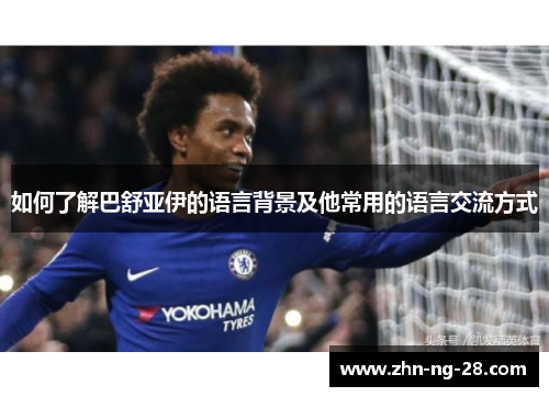 如何了解巴舒亚伊的语言背景及他常用的语言交流方式