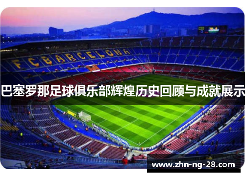 巴塞罗那足球俱乐部辉煌历史回顾与成就展示