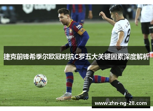 捷克前锋希季尔欧冠对抗C罗五大关键因素深度解析 捷克前锋希季尔欧冠对抗C罗五大关键因素深度解析