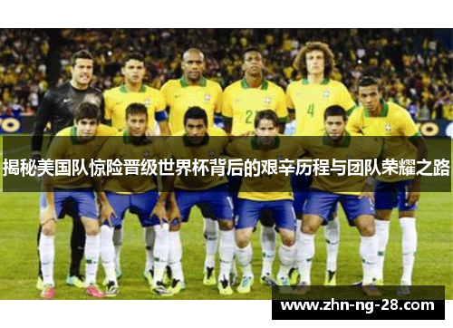 揭秘美国队惊险晋级世界杯背后的艰辛历程与团队荣耀之路 揭秘美国队惊险晋级世界杯背后的艰辛历程与团队荣耀之路
