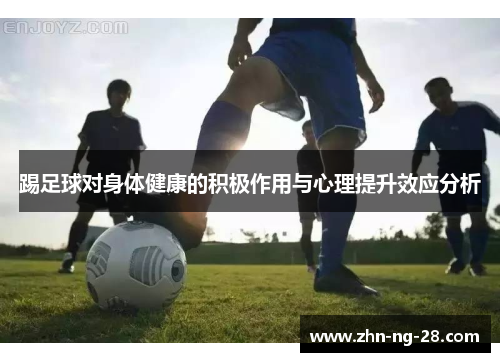 踢足球对身体健康的积极作用与心理提升效应分析 踢足球对身体健康的积极作用与心理提升效应分析