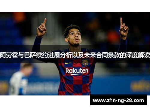 阿劳霍与巴萨续约进展分析以及未来合同条款的深度解读