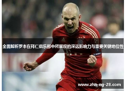 全面解析罗本在拜仁俱乐部中所展现的深远影响力与重要关键地位性 全面解析罗本在拜仁俱乐部中所展现的深远影响力与重要关键地位性