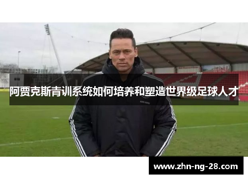 阿贾克斯青训系统如何培养和塑造世界级足球人才