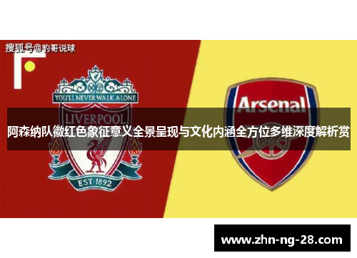 阿森纳队徽红色象征意义全景呈现与文化内涵全方位多维深度解析赏 阿森纳队徽红色象征意义全景呈现与文化内涵全方位多维深度解析赏