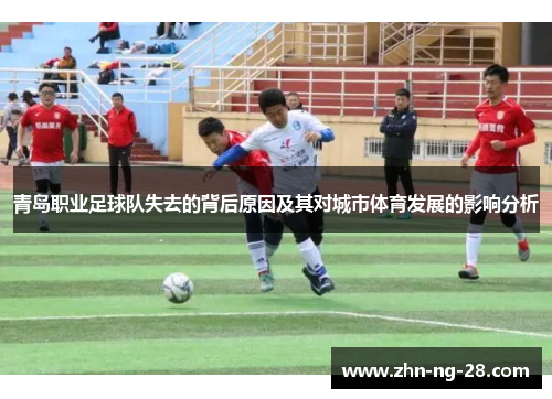 青岛职业足球队失去的背后原因及其对城市体育发展的影响分析 青岛职业足球队失去的背后原因及其对城市体育发展的影响分析