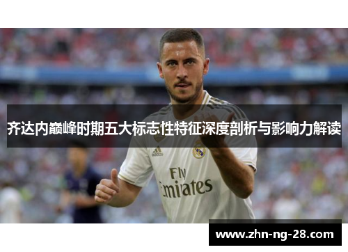 齐达内巅峰时期五大标志性特征深度剖析与影响力解读