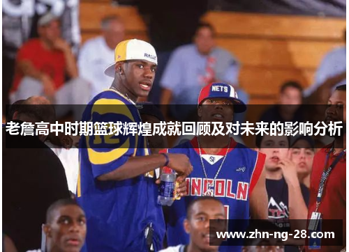 老詹高中时期篮球辉煌成就回顾及对未来的影响分析 老詹高中时期篮球辉煌成就回顾及对未来的影响分析