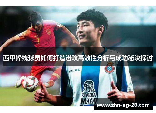 西甲锋线球员如何打造进攻高效性分析与成功秘诀探讨
