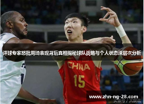 评球专家怒批周琦表现背后真相揭秘球队战略与个人状态深层次分析