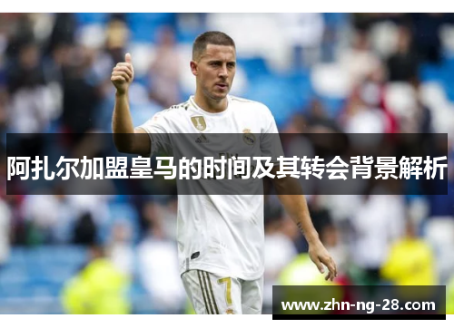 阿扎尔加盟皇马的时间及其转会背景解析