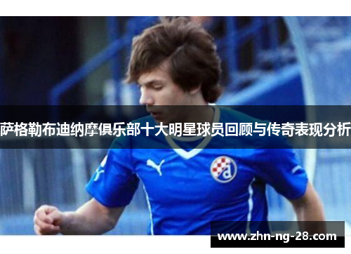 萨格勒布迪纳摩俱乐部十大明星球员回顾与传奇表现分析 萨格勒布迪纳摩俱乐部十大明星球员回顾与传奇表现分析