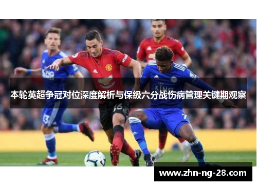 本轮英超争冠对位深度解析与保级六分战伤病管理关键期观察 本轮英超争冠对位深度解析与保级六分战伤病管理关键期观察