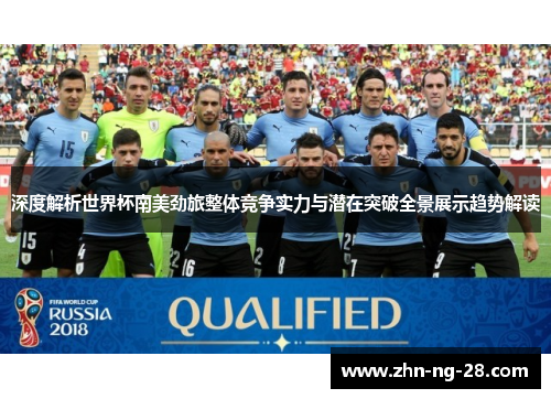 深度解析世界杯南美劲旅整体竞争实力与潜在突破全景展示趋势解读