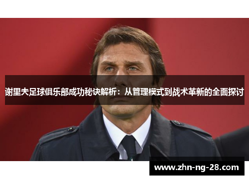 谢里夫足球俱乐部成功秘诀解析:从管理模式到战术革新的全面探讨 谢里夫足球俱乐部成功秘诀解析:从管理模式到战术革新的全面探讨