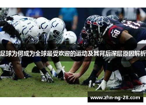 足球为何成为全球最受欢迎的运动及其背后深层原因解析