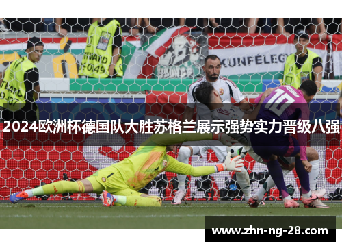 2024欧洲杯德国队大胜苏格兰展示强势实力晋级八强