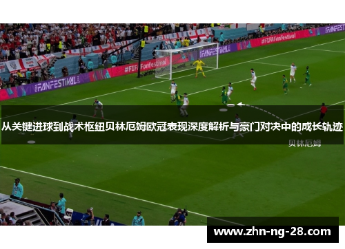 从关键进球到战术枢纽贝林厄姆欧冠表现深度解析与豪门对决中的成长轨迹