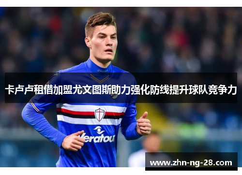 卡卢卢租借加盟尤文图斯助力强化防线提升球队竞争力