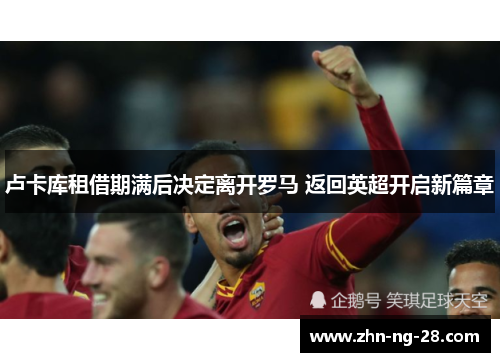 卢卡库租借期满后决定离开罗马 返回英超开启新篇章