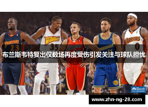 布兰斯韦特复出仅数场再度受伤引发关注与球队担忧 布兰斯韦特复出仅数场再度受伤引发关注与球队担忧