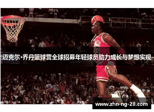 迈克尔·乔丹篮球营全球招募年轻球员助力成长与梦想实现