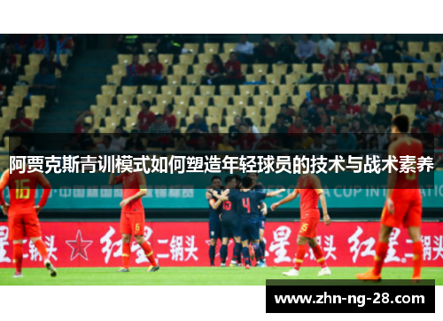 阿贾克斯青训模式如何塑造年轻球员的技术与战术素养