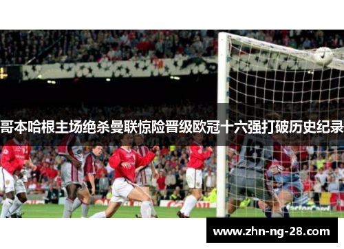 哥本哈根主场绝杀曼联惊险晋级欧冠十六强打破历史纪录