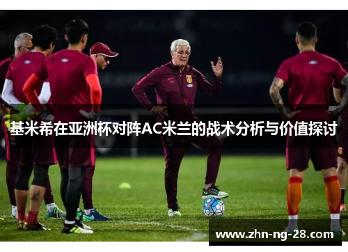 基米希在亚洲杯对阵AC米兰的战术分析与价值探讨 基米希在亚洲杯对阵AC米兰的战术分析与价值探讨